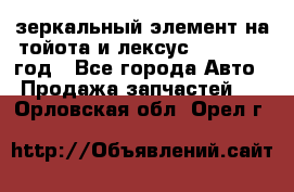 зеркальный элемент на тойота и лексус 2003-2017 год - Все города Авто » Продажа запчастей   . Орловская обл.,Орел г.